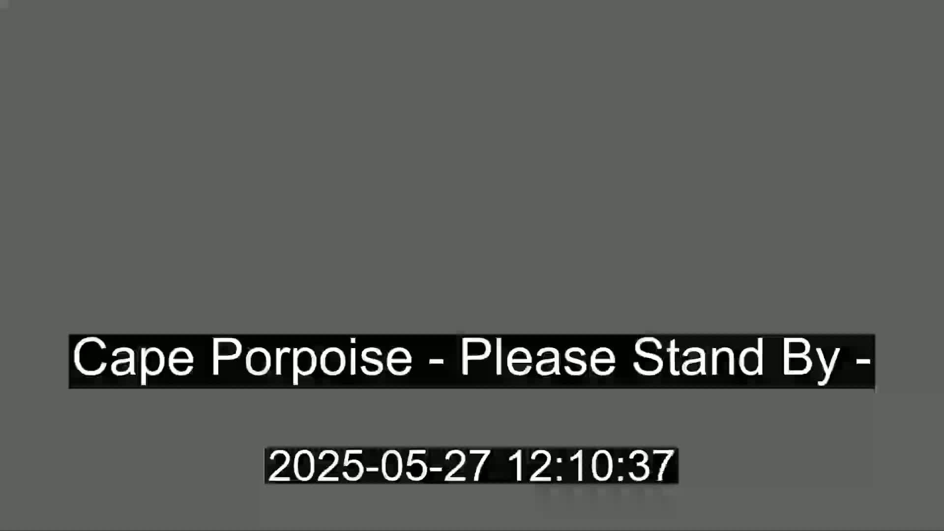 A solid gray screen displays the message "Cape Porpoise - Please Stand By -".