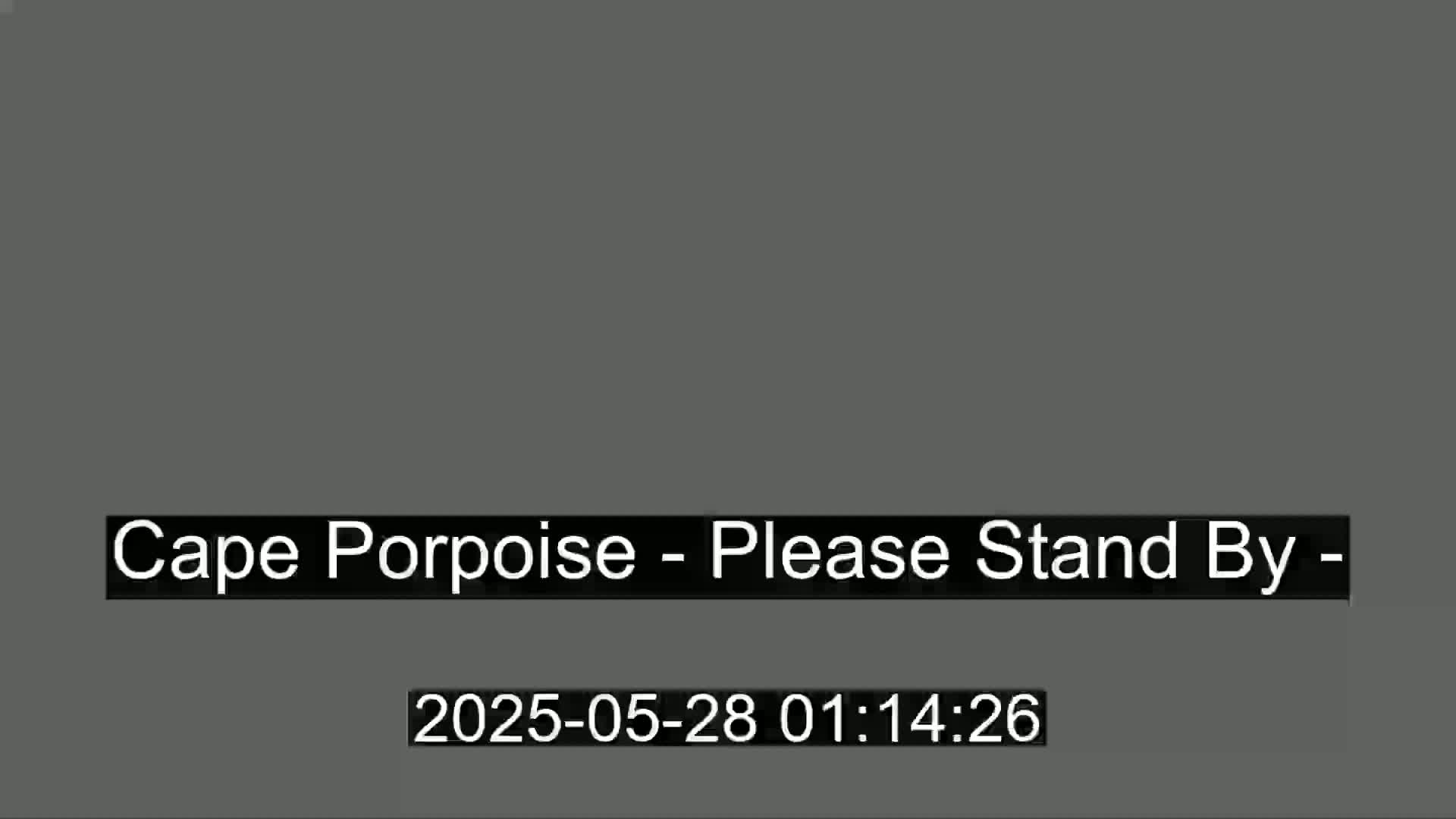 The image is a dark gray screen displaying the message "Cape Porpoise - Please Stand By -".