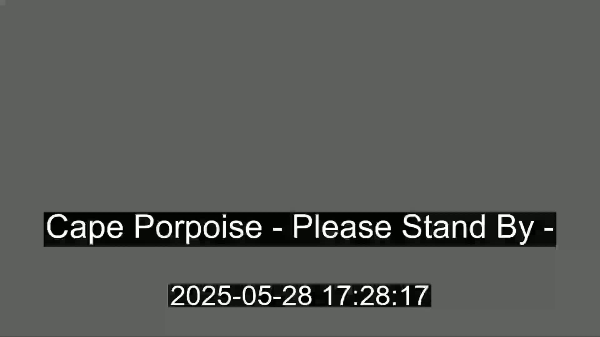 A solid gray screen displays the message "Cape Porpoise - Please Stand By -".